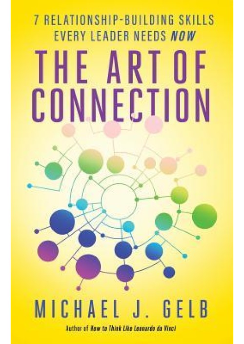 The Art of Connection: 7 Relationship-Building Skills Every Leader Needs Now by Michael J. Gelb