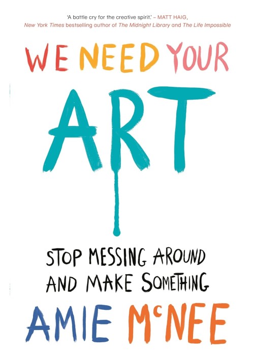 We Need Your Art: Stop Messing Around and Make Something Hardcover by Amie McNee 