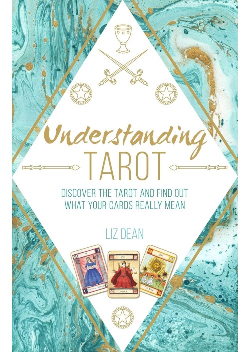 Understanding Tarot : Discover the Tarot and Find Out What Your Cards Really Mean by Liz Dean