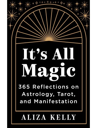 It's All Magic 365 Reflections on Astrology, Tarot, & Manifestation by Aliza Kelly