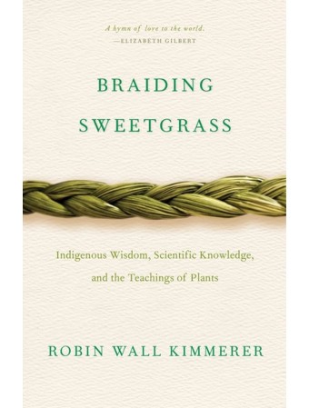 Braiding Sweetgrass : Indigenous Wisdom, Scientific Knowledge and the Teachings of Plants by Robin Wall Kimmerer