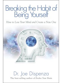 Breaking the Habit of Being Yourself by Dr Joe Dispenza