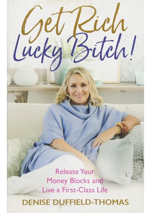 Get Rich, Lucky Bitch! : Release Your Money Blocks and Live a First-Class Life by Denise Duffield-Thomas