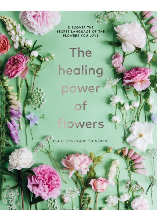 The Healing Power of Flowers by Claire Bowen & Eva Nemeth 