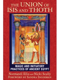 The Union of Isis and Thoth : Magic and Initiatory Practices of Ancient Egypt by Normandi Ellis & Nicki Scully