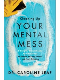 Cleaning Up Your Mental Mess by Dr. Caroline Leaf