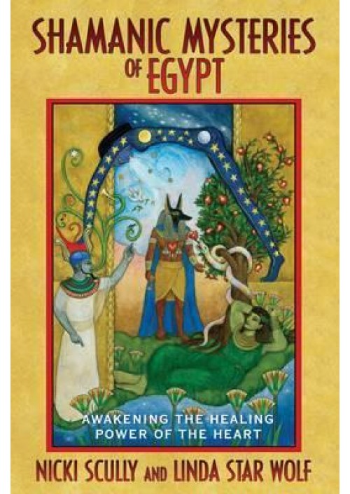 Shamanic Mysteries of Egypt : Awakening the Healing Power of the Heart by Nicki Scully & Linda Wolf Star