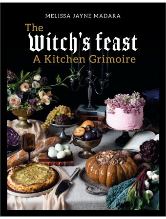 The Witch's Feast : A Kitchen Grimoire by Melissa Madara