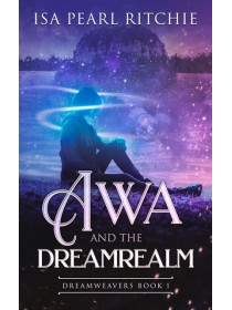 Awa and the Dreamrealm : Dreamweavers Book 1 by Isa Pearl Ritchie