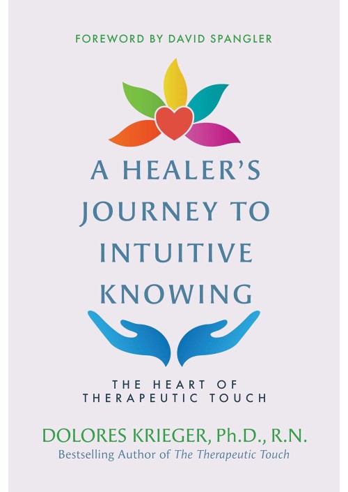 A Healer's Journey to Intuitive Knowing : The Heart of Therapeutic Touch by Dolores Krieger