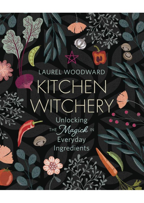 Kitchen Witchery : Unlocking the Magick in Everyday Ingredients by Laurel Woodward