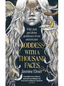 Goddess with a Thousand Faces : A one-of-a-kind exploration of goddesses from our ancient past by Jasmine Elmer