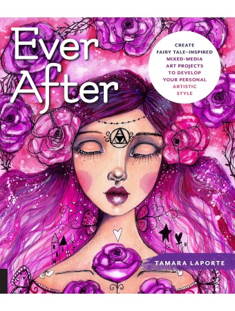 Ever After : Create Fairy Tale-Inspired Mixed-Media Art Projects to Develop Your Personal Artistic Style by Tamara Laporte  Ever After : Create Fairy Tale-Inspired Mixed-Media Art Projects to Develop Your Personal Artistic Style by Tamara Laporte