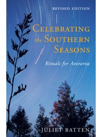 Celebrating the Southern Seasons: Rituals for Aotearoa by Juliet Batten