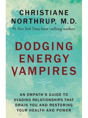 Dodging Energy Vampires by Christiane Northrup M.D. 