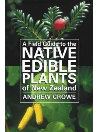 A Field Guide to the Native Edible Plants of New Zealand by Andrew Crowe