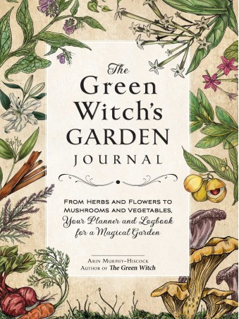 The Green Witch's Garden Journal : From Herbs and Flowers to Mushrooms and Vegetables, Your Planner and Logbook for a Magical Garden by Arin Murphy-Hiscock
