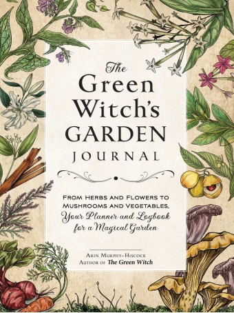 The Green Witch's Garden Journal : From Herbs and Flowers to Mushrooms and Vegetables, Your Planner and Logbook for a Magical Garden by Arin Murphy-Hiscock