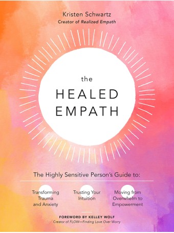 The Healed Empath : The Highly Sensitive Person's Guide to Transforming Trauma and Anxiety, Trusting Your Intuition, and Moving from Overwhelm to Empowerment by Kristen Schwartz