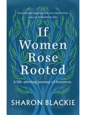 If Women Rose Rooted : A life-changing journey to authenticity and belonging by Sharon Blackie