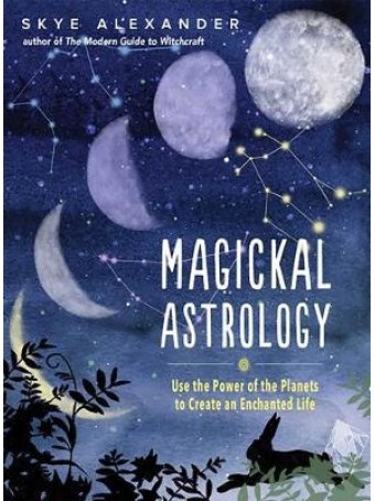 Magickal Astrology : Use the power of the plants to create an enchanted life by Skye Alexander