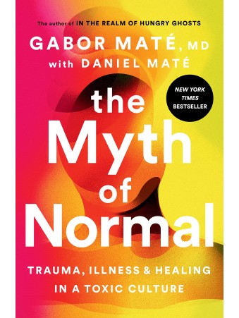 The Myth of Normal : Trauma, Illness & Healing in a Toxic Culture by Gabor & Daniel Maté 
