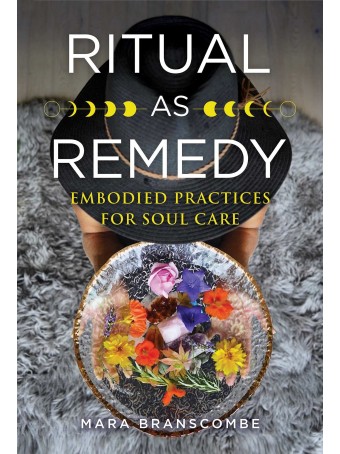 Ritual as Remedy : Embodied Practices for Soul Care by Mara Branscombe