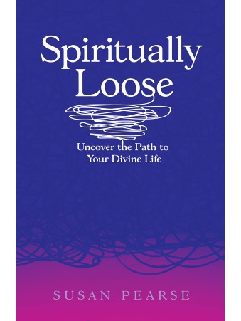 Spiritually Loose : Uncover the Path to Your Divine Life by Susan Pearse