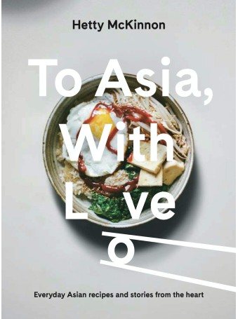 To Asia, With Love : Everyday Asian Recipes and Stories From the Heart by Hetty McKinnon