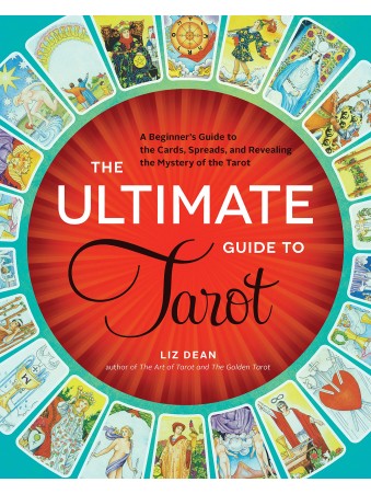 The Ultimate Guide to Tarot : A Beginner's Guide to the Cards, Spreads, and Revealing the Mystery of the Tarot by Liz Dean