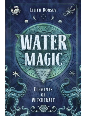 Water Magic : Elements of Witchcraft by Lilith Dorsey