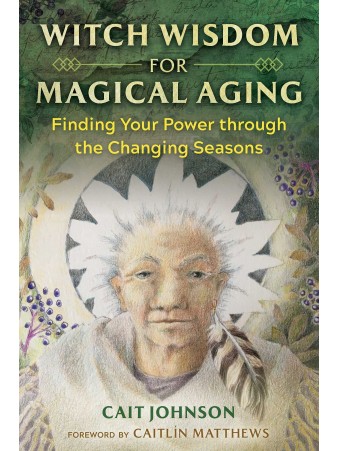Witch Wisdom for Magical Aging : Finding Your Power through the Changing Seasons by Cait Johnson