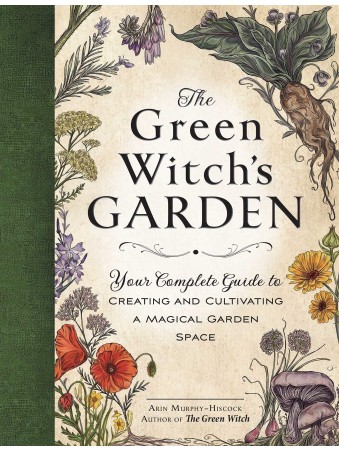 The Green Witch's Garden : Your Complete Guide to Creating and Cultivating a Magical Garden Space by Arin Murphy-Hiscock