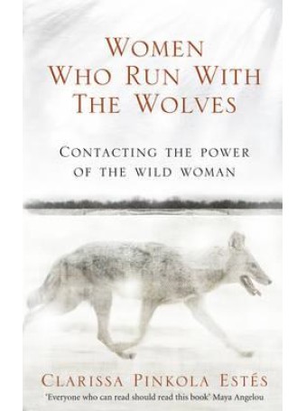 Women Who Run With The Wolves : Myths and Stories of the Wild Woman Archetype by Clarissa Pinkola Estes