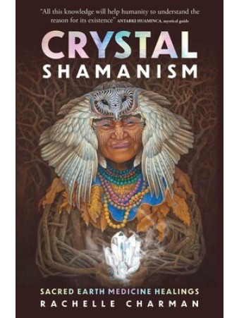 Crystal Shamanism : Sacred earth medicine healings by Rachelle Charman