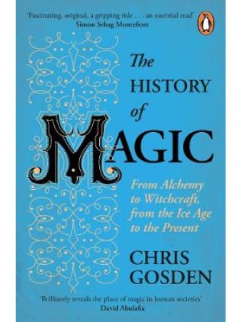 The History of Magic : From Alchemy to Witchcraft, from the Ice Age to the Present by Chris Gosden