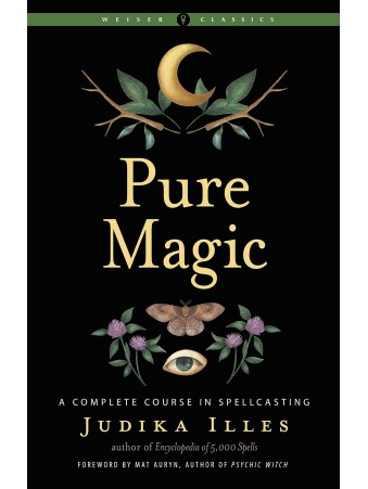 Pure Magic : A Complete Course in Spellcasting Weiser Classics by Judika Illes