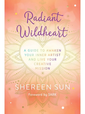 Radiant Wildheart : A Guide to Awaken Your Inner Artist and Live Your Creative Mission by Shereen Choudhury