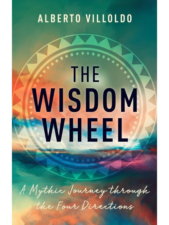 The Wisdom Wheel : A Mythic Journey Through the Four Directions by Alberto Villoldo