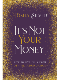 It's Not Your Money : How to Live Fully from Divine Abundance by Tosha Silver
