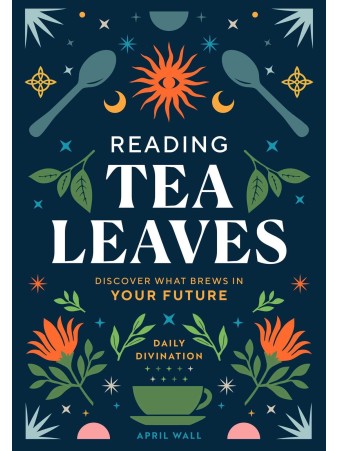 Reading Tea Leaves : Discover What Brews in Your Future by April Wall