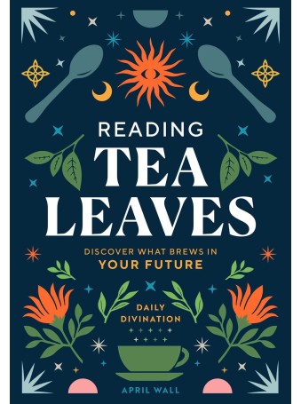 Reading Tea Leaves : Discover What Brews in Your Future by April Wall